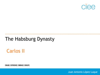 The Habsburg Dynasty
Carlos II
Juan Antonio López Luque
 