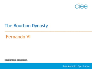 The Bourbon Dynasty
Fernando VI
Juan Antonio López Luque
 