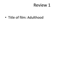 Review 1
• Title of film: Adulthood
 