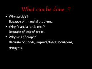 What can be done…?
 Why suicide?
Because of financial problems.
 Why financial problems?
Because of loss of crops.
 Why loss of crops?
Because of floods, unpredictable monsoons,
droughts.
 