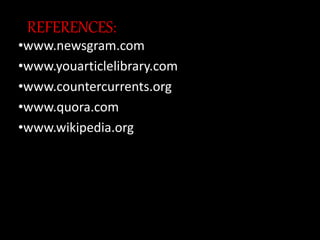 REFERENCES:
•www.newsgram.com
•www.youarticlelibrary.com
•www.countercurrents.org
•www.quora.com
•www.wikipedia.org
 
