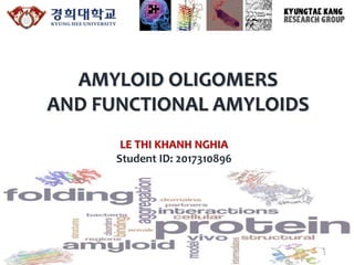 AMYLOID OLIGOMERS
AND FUNCTIONAL AMYLOIDS
LE THI KHANH NGHIA
Student ID: 2017310896
1
 