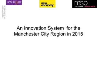 An Innovation System  for the Manchester City Region in 2015 