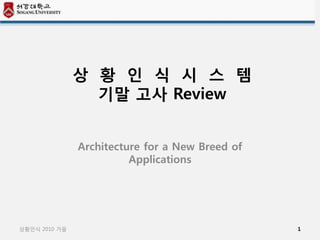 상 황 인 식 시 스 템
                 기말 고사 Review


               Architecture for a New Breed of
                         Applications




상황인식 2010 가을                                     1
 