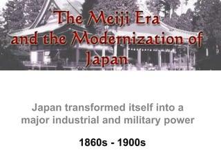 1860s - 1900s
Japan transformed itself into a
major industrial and military power
 