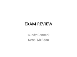 EXAM REVIEW Buddy Gammal Derek McAdoo 
