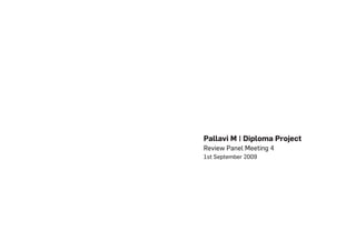 Pallavi M | Diploma Project
Review Panel Meeting 4
1st September 2009
 