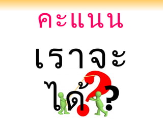 คะแนน
เราจะ
 ได้ ?
 