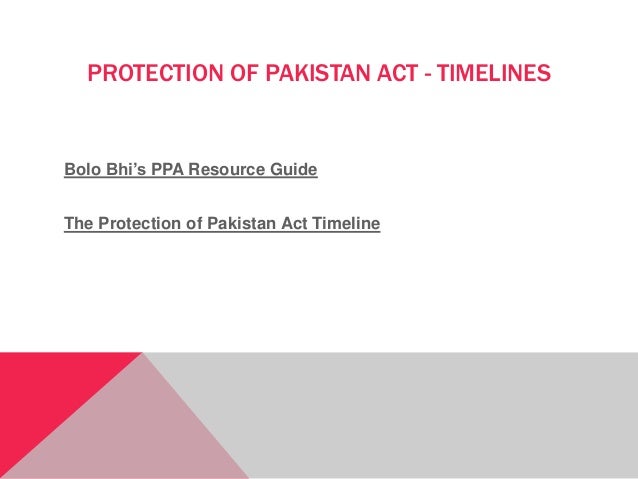 PROTECTION OF PAKISTAN ACT - TIMELINES
Bolo Bhi’s PPA Resource Guide
The Protection of Pakistan Act Timeline
 