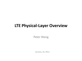 LTE Physical-Layer Overview
Peter Wang
January, 16, 2011
 