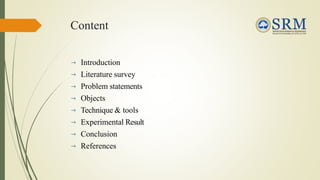 Content
 Introduction
 Literature survey
 Problem statements
 Objects
 Technique & tools
 Experimental Result
 Conclusion
 References
 