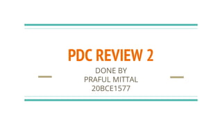 PDC REVIEW 2
DONE BY
PRAFUL MITTAL
20BCE1577
 