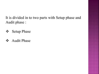 It is divided in to two parts with Setup phase and
Audit phase :
 Setup Phase
 Audit Phase
 