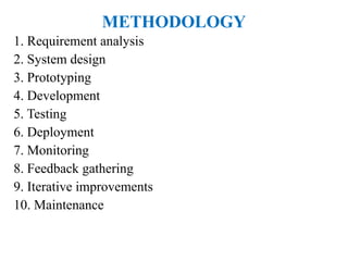 1. Requirement analysis
2. System design
3. Prototyping
4. Development
5. Testing
6. Deployment
7. Monitoring
8. Feedback gathering
9. Iterative improvements
10. Maintenance
METHODOLOGY
 