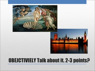 OBEJCTIVIELY Talk about it. 2-3 points?
 