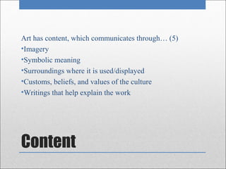 Art has content, which communicates through… (5)
•Imagery
•Symbolic meaning
•Surroundings where it is used/displayed
•Customs, beliefs, and values of the culture
•Writings that help explain the work




Content
 