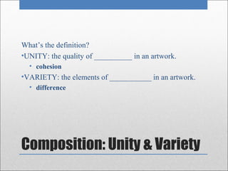 What’s the definition?
•UNITY: the quality of __________ in an artwork.
  • cohesion
•VARIETY: the elements of ___________ in an artwork.
  • difference




Composition: Unity & Variety
 