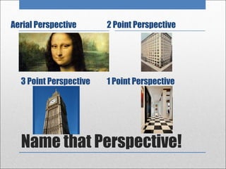 Aerial Perspective      2 Point Perspective




  3 Point Perspective   1 Point Perspective




  Name that Perspective!
 