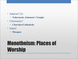 • Judaism? (2)
  • Tabernacle, Solomon’s Temple
• Christianity?
  • Churches/Cathedrals
• Islam?
  • Mosques




Monotheism: Places of
Worship
 