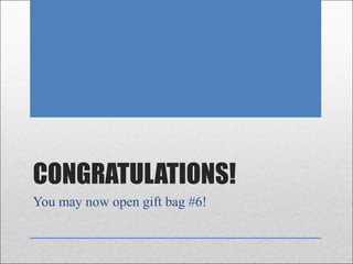 CONGRATULATIONS!
You may now open gift bag #6!
 