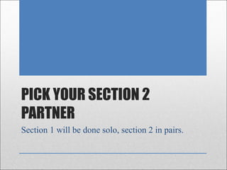 PICK YOUR SECTION 2
PARTNER
Section 1 will be done solo, section 2 in pairs.
 