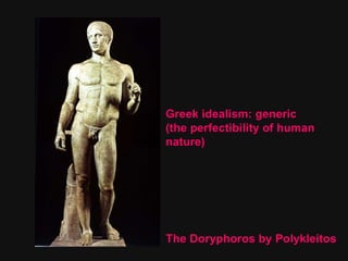 Greek idealism: generic  (the perfectibility of human  nature) The Doryphoros by Polykleitos 