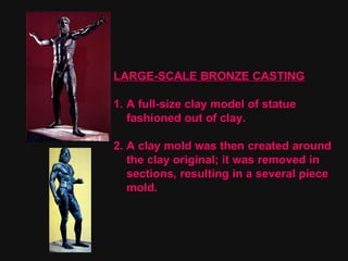 LARGE-SCALE BRONZE CASTING 1. A full-size clay model of statue  fashioned out of clay. 2. A clay mold was then created around  the clay original; it was removed in sections, resulting in a several piece  mold. 