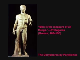 “ Man is the measure of all things.”—Protagoras (Greece; 400s BC) The Doryphoros by Polykleitos 