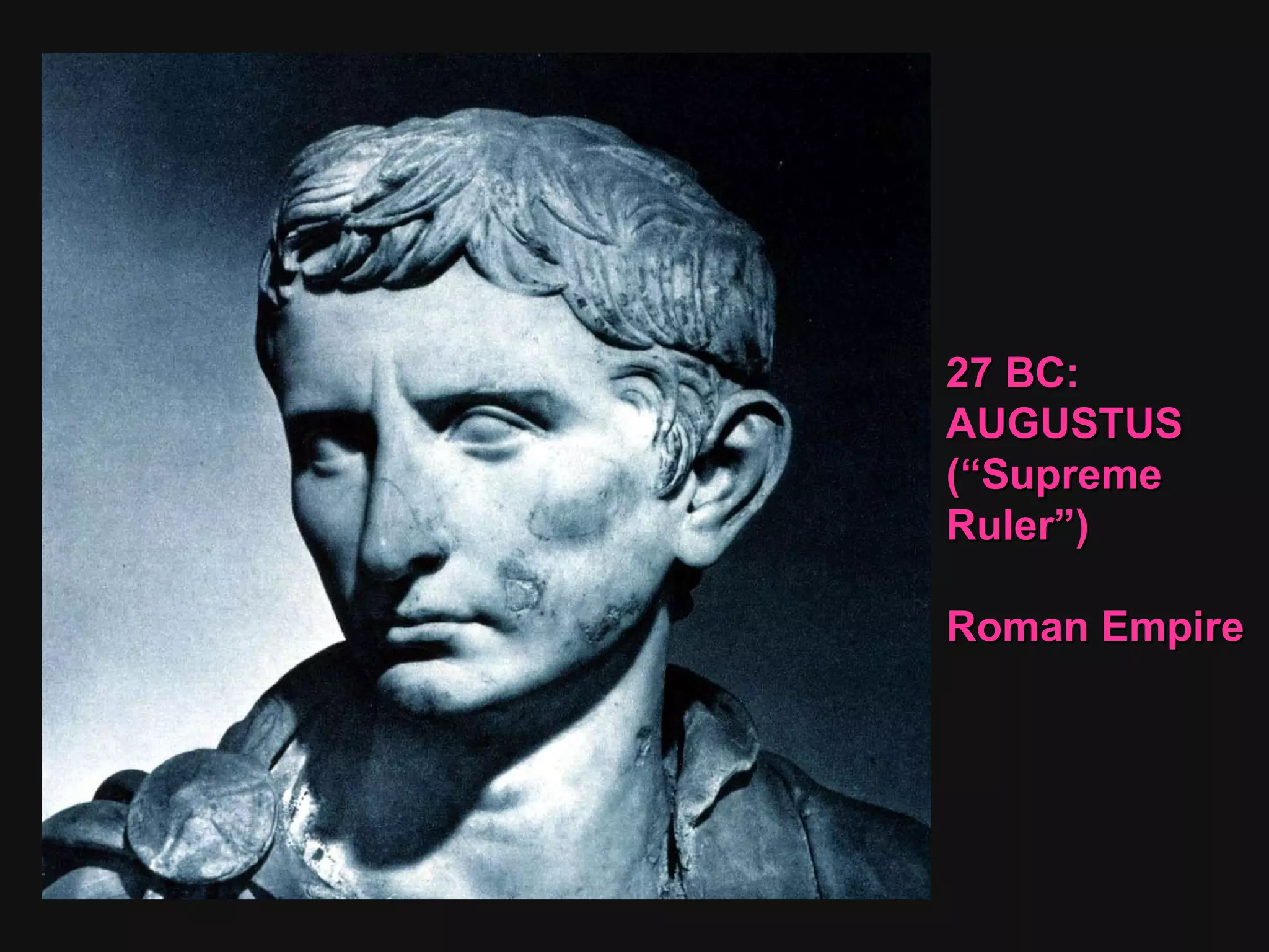 27 BC: AUGUSTUS  (“Supreme Ruler”)  Roman Empire  