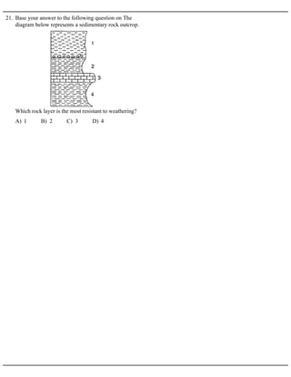 21. Base your answer to the following question on The
diagram below represents a sedimentary rock outcrop.
A) 1 B) 2 C) 3 D) 4
Which rock layer is the most resistant to weathering?
 