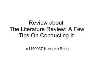 Review about
The Literature Review: A Few
Tips On Conducting It
s1150037 Kunitaka Endo
 