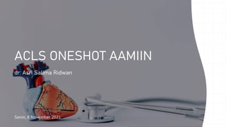 ACLS ONESHOT AAMIIN
dr. Asri Salima Ridwan
Senin, 8 November 2021
 