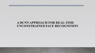 A DCNN APPROACH FOR REAL-TIME
UNCONSTRAINED FACE RECOGNITION
 