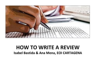 HOW TO WRITE A REVIEW
Isabel Bastida & Ana Mena, EOI CARTAGENA
 