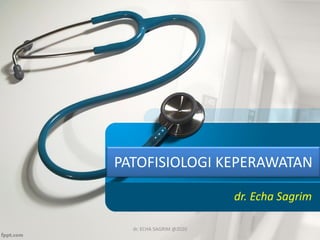 PATOFISIOLOGI KEPERAWATAN
dr. Echa Sagrim
dr. ECHA SAGRIM @2020
 
