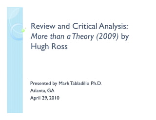 Review and Critical Analysis:
More than a Theory (2009) by
Hugh Ross



Presented by Mark Tabladillo Ph.D.
Atlanta, GA
April 29, 2010
 