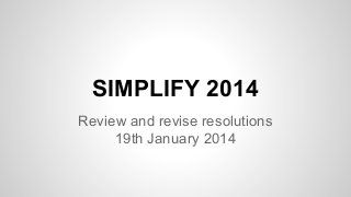 SIMPLIFY 2014
Review and revise resolutions
19th January 2014

 