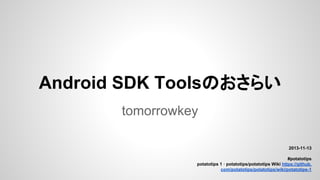 Android SDK Toolsのおさらい
tomorrowkey

2013-11-13
#potatotips
potatotips 1 · potatotips/potatotips Wiki https://github.
com/potatotips/potatotips/wiki/potatotips-1

 