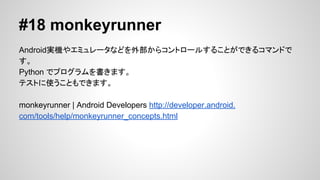 #17 Monkey
ߥ`⤷όgC˥å䥸`ƥ٥ʤɤβ
Ƥ륹ȥ쥹ƥȥĩ`롣
UI/Application Exerciser Monkey | Android Developers http://developer.android.
com/tools/help/monkey.html

 