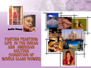 FASTING FEASTING:  LIFE  IN THE INDIAN  AND  AMERICAN  CULTURE  (CONDITION OF  MIDDLE CLASS WOMEN) Anita Desai 