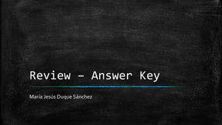 Review – Answer Key
María Jesús Duque Sánchez
 