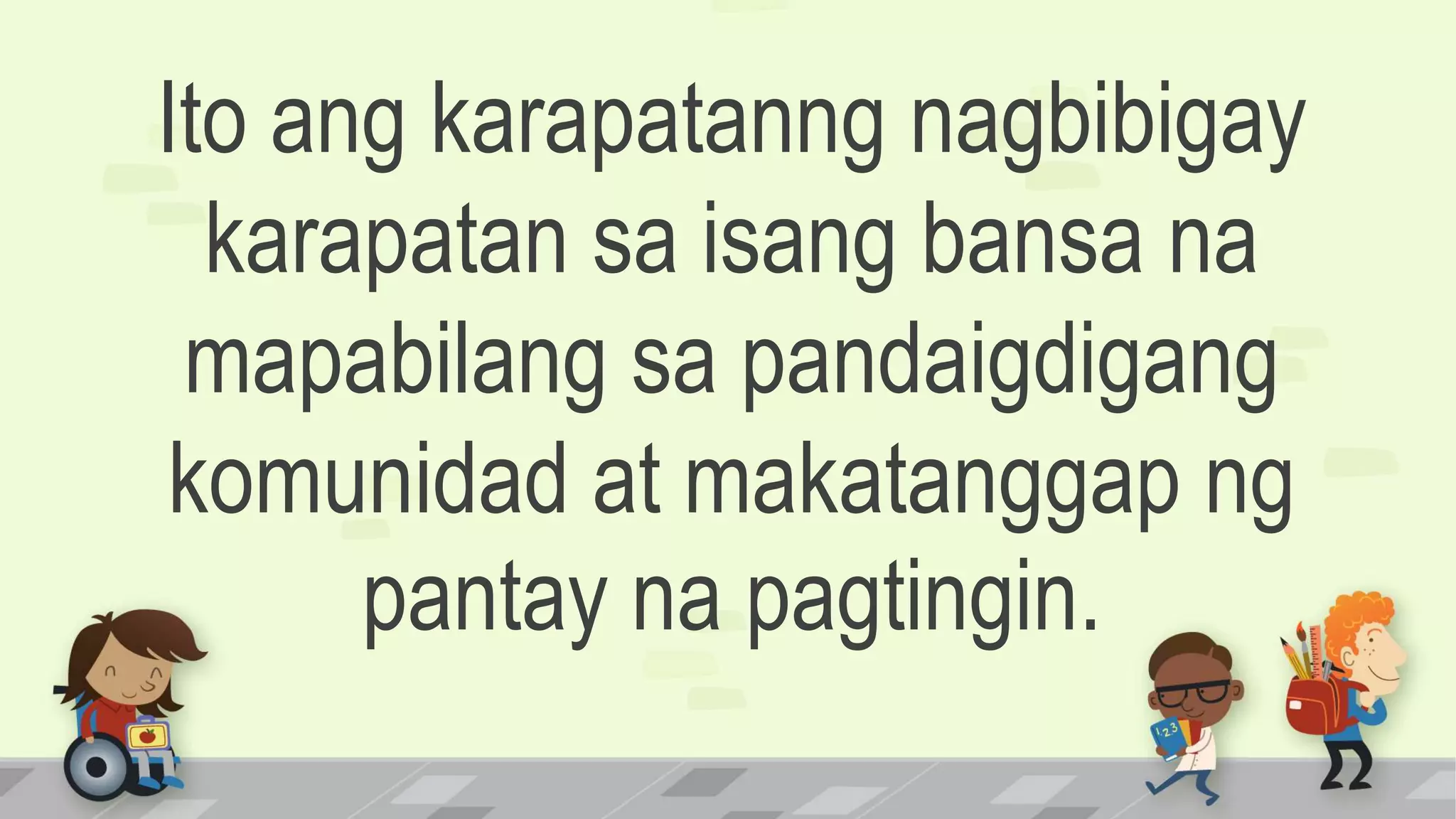 Ito ang karapatanng nagbibigay
karapatan sa isang bansa na
mapabilang sa pandaigdigang
komunidad at makatanggap ng
pantay na pagtingin.
 