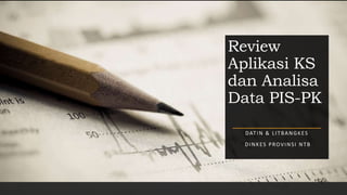 Review
Aplikasi KS
dan Analisa
Data PIS-PK
DATIN & LITBANGKES
DINKES PROVINSI NTB
 