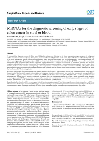 Research Article
Surgical Case Reports and Reviews
Surg Case Rep Rev, 2017 doi: 10.15761/SCRR.1000103 Volume 1(1): 1-19
MiRNAs for the diagnostic screening of early stages of
colon cancer in stool or blood
Farid E Ahmed1#
*, Nancy C Ahmed1#
* , Mostafa Gouda2
and Paul W Vos3
1
GEM Tox Labs, Institute for Research in Biotechnology, 2905 South Memorial Drive, Greenville, NC 27834, USA
2
National Research and Development Center for Egg Processing, College of Food Science and Technology, Huazhong Agricultural University, Wuhan, Hubei, PR
China, Department of human nutrition & food science, National Research Centre, Dokki, Cairo, Egypt.
3
Dept of Biostatistics, College of Allied Health Sciences, East Carolina University, Greenville, NC 27834, USA
#
Equal Contribution
Abstract
It is essential that diagnostic screening for Colon cancer [CC], which is the process of looking for the disease in people showing no symptoms for malignancy,
needs to be carried out on at the early stages of malignancy, in order to reduces mortality from this curable cancer, if it could be detected at the earliest possible stage
of the disease by an accurate and cost effective diagnostic measures, as it is ascertained that mortality from this curable malignancy is preventable through an early
effective screening paradigm. There are presently several CC screening methods: the immunological fecal occult blood test [FOBTi] is known to lack sensitivity and
has stringent dietary requirements, which decrease compliance. The gold standard for CC screening is “colonoscopy”, is invasive and also costly, thus decreasing
compliance, and could lead to mortality in some cases. Therefore, it has been correctly envisioned that a noninvasive sensitive screen, which does not require dietary
restriction, would be a more convenient screening strategy. Colonoscopy screening is currently recommended for colorectal cancer [CRC]. Although it is a reliable
screening method, it is an invasive procedure, usually accompanied by an abdominal pain, has potential serious complications and is relatively expensive, all are factors
that have hampered its Worldwide application.
A screening approach that employs the relatively stable and non-degradable micro[mi]RNA molecules when extracted from either the noninvasive human stool, or
the semi-invasive blood samples by available commercial kits and manipulated thereafter, would therefore be more reliable than transcriptomic messenger [m]RNA-,
mutation DNA-, epigenetic- and/or proteomic-based tests. The miRNA approach utilizes reverse transcriptase [RT], followed by a modified quantitative real-time
polymerase chain reaction [qPCR]. In order to compensate for exosomal miRNAs, which are not measured by this test, a parallel test need to also be performed
on stool or plasma’s total RNAs, and corrections for exsosomal loss made in order to obtain accurate results. Ultimately, a chip needs to be developed to facilitate
diagnosis, as has been used for the quantification of genetically modified organisms [GMOs] in foods.
The gold standard to which the miRNA test is compared to should be colonoscopy examination. If good laboratory performance criteria are met, then a miRNA test
in human stool or blood samples --based on high throughput automated technologies and quantitative expression measurements currently employed in the diagnostic
clinical laboratory-- would ultimately be advanced to the clinical setting, making a Worldwide noticeable impact on the prevention of colon cancer.
Correspondence to: Farid E Ahmed, Nancy C. Ahmed, GEM Tox Labs, Institute
for Research in Biotechnology, 2905 South Memorial Drive, Greenville, NC
27834, USA, Tel: +1 [252] 864-1295; E-mail: gemtoxconsultants@yahoo.com
Key words: bioinformatics, diagnosis, histopathology, microarrays, NGS, QC,
RNA, RT-qPCR, statistics
Received: November 09, 2017; Accepted: December 05, 2017; Published:
December 08, 2017
Abbreviations: ACS: American Cancer Society; ANOVA: analysis
of variance by statistics; APC: adenomatous polyposis coli gene; CA:
carcinoembryonic antigen; CC: colon cancer; CP: comparative cross
point; CRC: colorectal cancer; dMMR: defective DNA mismatch repair;
DNMTs: DNA methylation enzymes; CRC: colorectal cancer; DAVID:
bioinformatics tool referring to Database for Annotation, Visualization
and integrated discovery; E: efficiency of the polymerase chain reac-
tion; EDTA: Ethylenediminetetraacetic acid; E-method: another name
for the comparative cross point method for polymerase chain reaction
quantification; FOBT: fecal occult blood test; GESS: gene expression
statistical system; GMOs: genetically modified organisms; IBD: in-
flammatory bowel disease; IHC: immunohistological; LC: Light Cycler
Instrument; LCM: laser capture microdissection; MIQUE: guidelines
on reporting qPCR data known as minimum information for publica-
tion of quantitative real-time PCR expression; NCI-EORTC: National
Cancer Institute and the European Organization for Research and
Treatment of Cancer; NCSS: statistical software; NF1A: Nuclear factor
1A-type protein; pMMR: proficient in DNA mismatch repair; PRoBE,
epidemiological experimental random design; QC: quality control;
qPCR: quantitative polymerase chain reaction; 18s rRNA: ribosomal
ribonucleic acid; RT: reverse transcription reaction; SYBR Green: an
asymmetrical canine dye for nucleic acids staining; TNM staging: a
cancer staging notation system; TPC: test performance characteristics;
UC: ulcerative colitis; UTR: the 3’ untranslated region of target mes-
senger RNA
Introduction
In our opinion and others, colon cancer [CC] is different from
rectal cancer [RC] [1]. We have focused in this review article on colon
cancer screening [2]. Regular screening can detect colon cancer at its
 