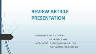 REVIEW ARTICLE
PRESENTATION
PRESENTERS : DR.S.JAYAPRIYA
DR.KESHAV GARG
MODERATOR : DR.G.RENGARAJ,M.D.,DNB
CONSULTANT CARDIOLOGIST.
 