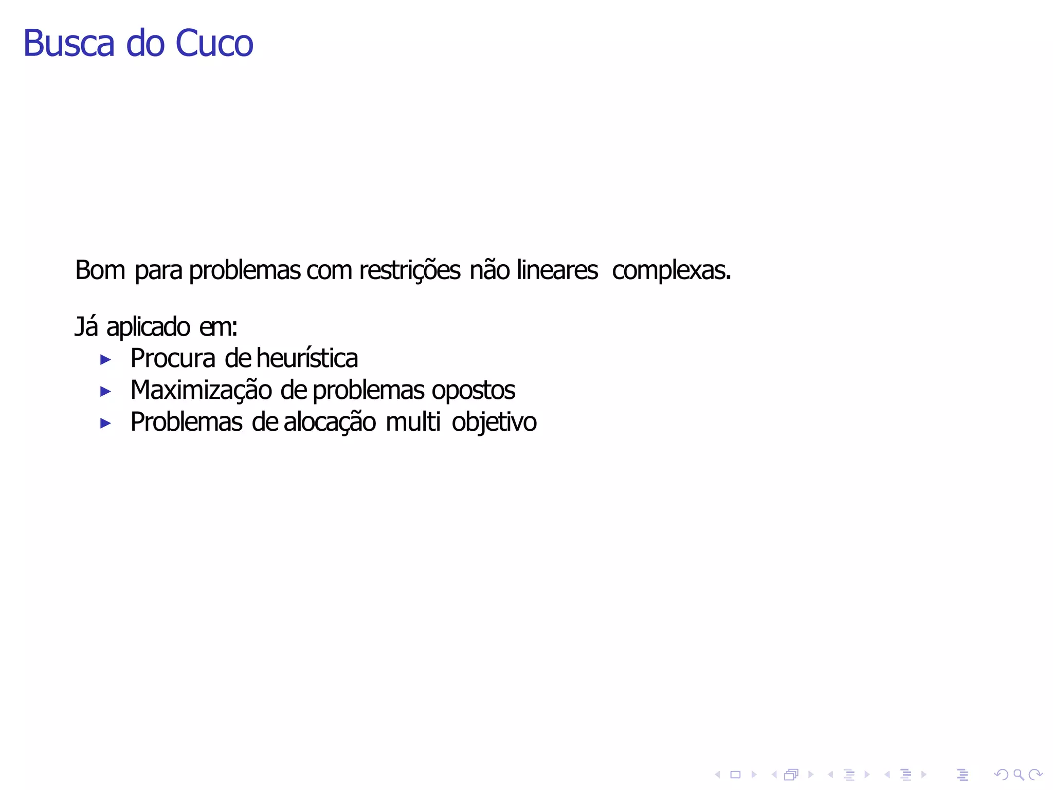 Busca do Cuco
Bom para problemas com restrições não lineares complexas.
Já aplicado em:
▶ Procura de heurística
▶ Maximização de problemas opostos
▶ Problemas de alocação multi objetivo
 