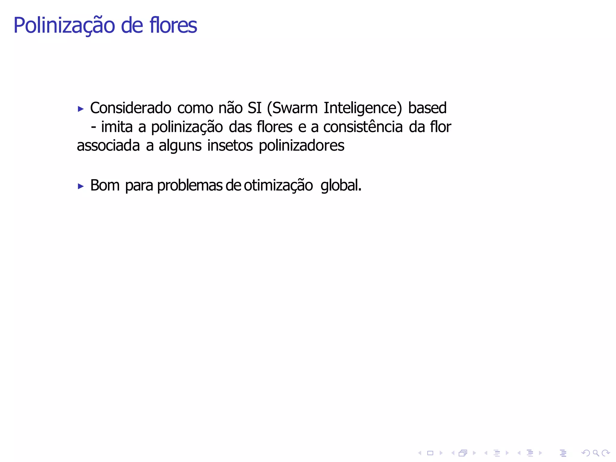 Polinização de flores
▶ Bom para problemas de otimização global.
▶ Considerado como não SI (Swarm Inteligence) based
- imita a polinização das flores e a consistência da flor
associada a alguns insetos polinizadores
 