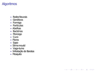 Algoritmos
▶ RedesNeurais
▶ Genéticos
▶ Formiga
▶ Partículas
▶ Abelhas
▶ Bactérias
▶ Morcego
▶ Cuco
▶ Flores
▶ Sapo
▶ Slimemould
▶ Vaga-lume
▶ Infestação de Baratas
▶ Mosquito
 