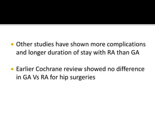  Other studies have shown more complications
and longer duration of stay with RA than GA
 Earlier Cochrane review showed no difference
in GA Vs RA for hip surgeries
 