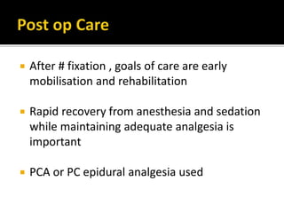 After # fixation , goals of care are early
mobilisation and rehabilitation
 Rapid recovery from anesthesia and sedation
while maintaining adequate analgesia is
important
 PCA or PC epidural analgesia used
 
